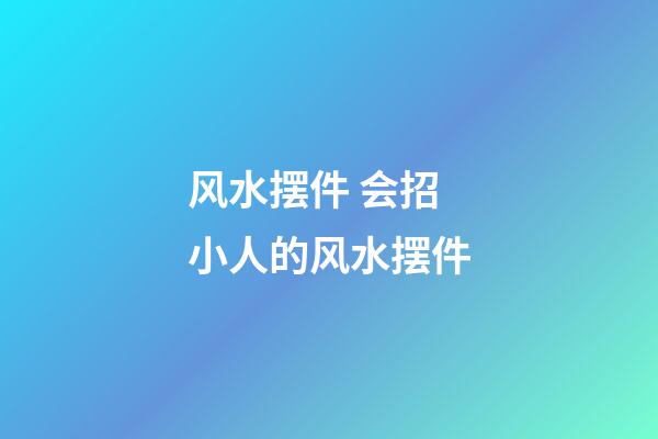风水摆件 会招小人的风水摆件